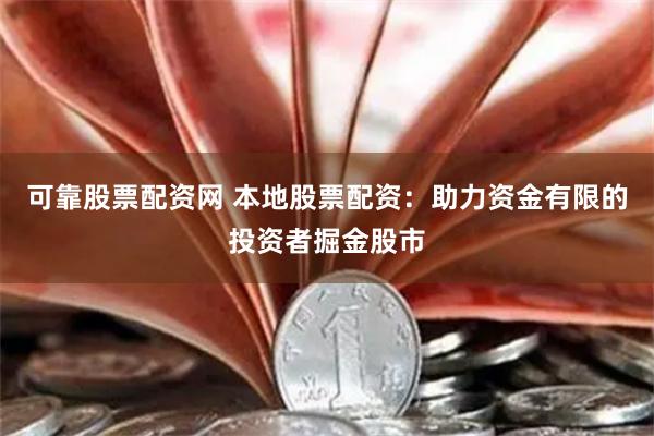 可靠股票配资网 本地股票配资：助力资金有限的投资者掘金股市