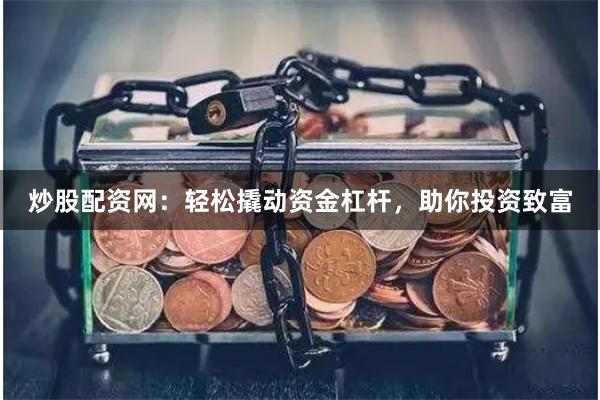 炒股配资网：轻松撬动资金杠杆，助你投资致富