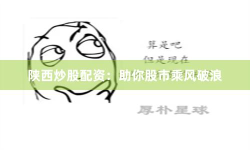 陕西炒股配资：助你股市乘风破浪