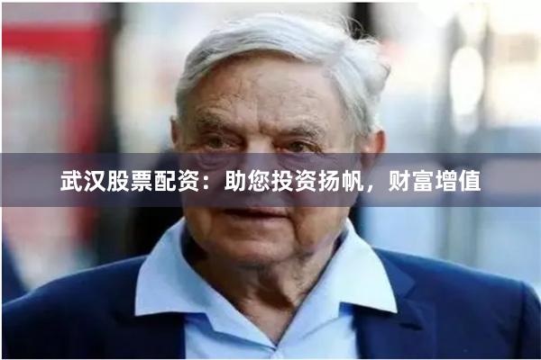 武汉股票配资：助您投资扬帆，财富增值