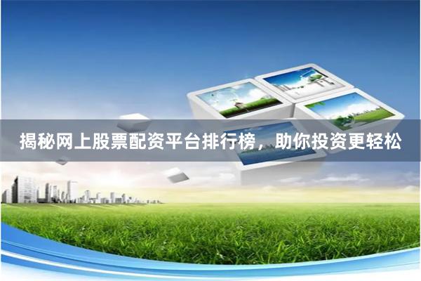 揭秘网上股票配资平台排行榜，助你投资更轻松