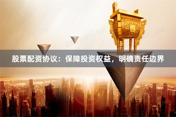 股票配资协议：保障投资权益，明确责任边界