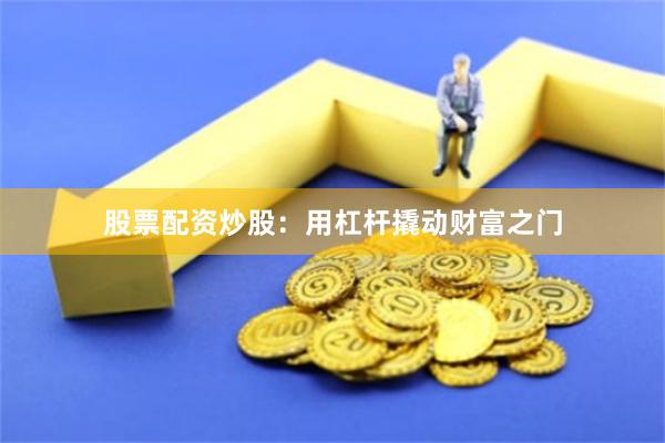 股票配资炒股：用杠杆撬动财富之门