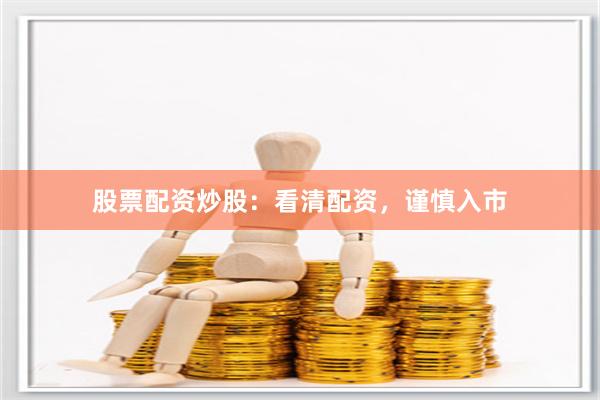 股票配资炒股：看清配资，谨慎入市