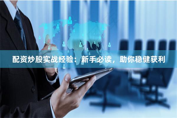 配资炒股实战经验：新手必读，助你稳健获利