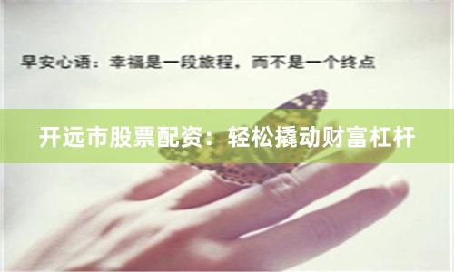 开远市股票配资：轻松撬动财富杠杆