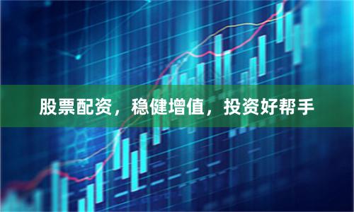 股票配资，稳健增值，投资好帮手