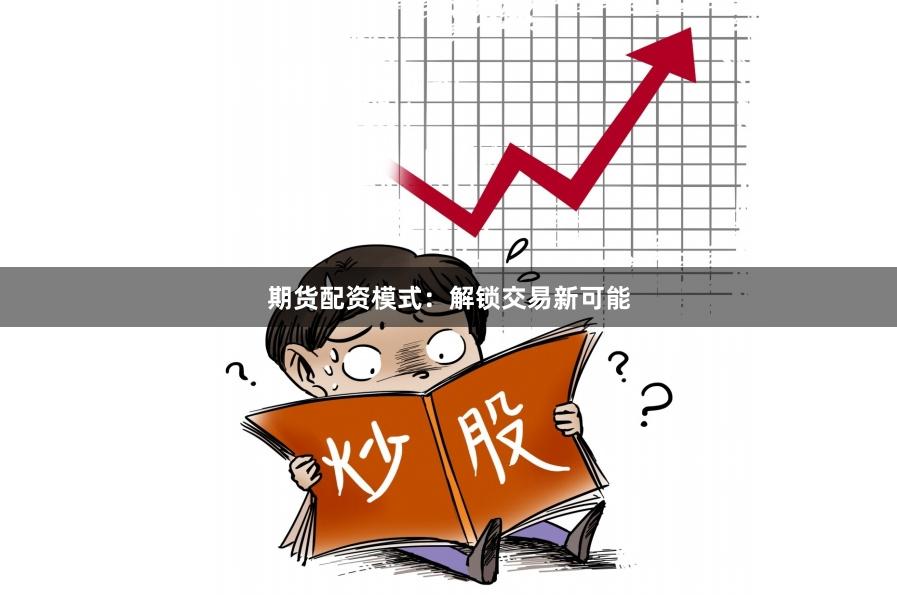 期货配资模式：解锁交易新可能
