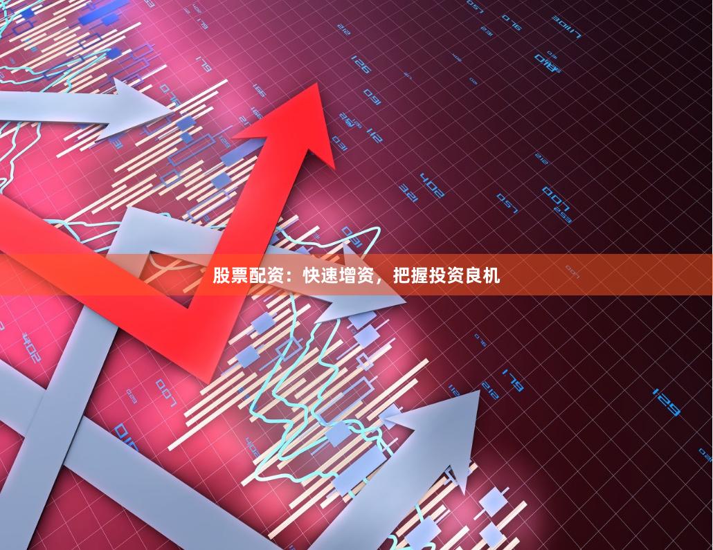 股票配资：快速增资，把握投资良机
