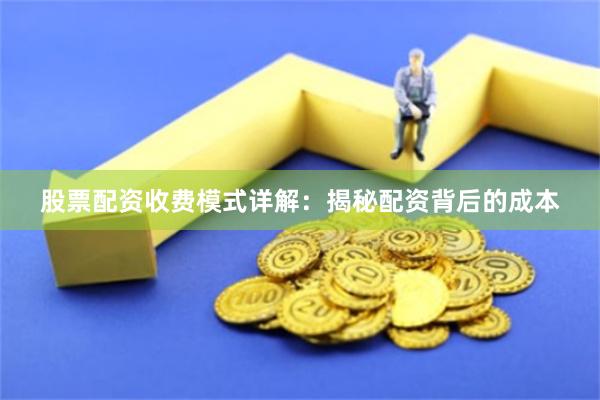 股票配资收费模式详解：揭秘配资背后的成本