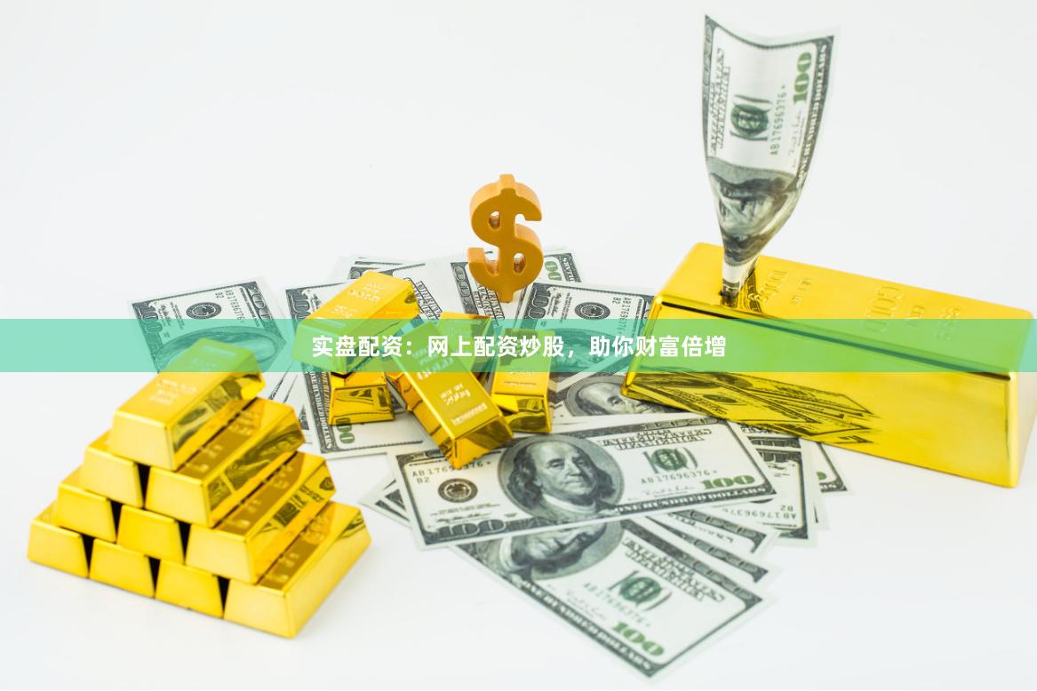 实盘配资：网上配资炒股，助你财富倍增