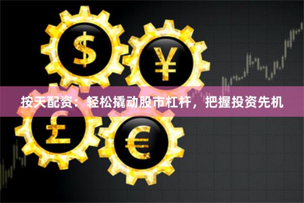 按天配资：轻松撬动股市杠杆，把握投资先机