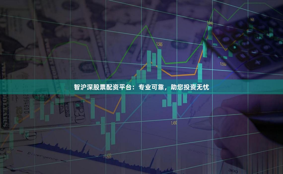 智沪深股票配资平台:专业可靠,助您投资无忧