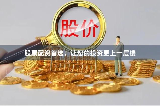 股票配资首选,让您的投资更上一层楼
