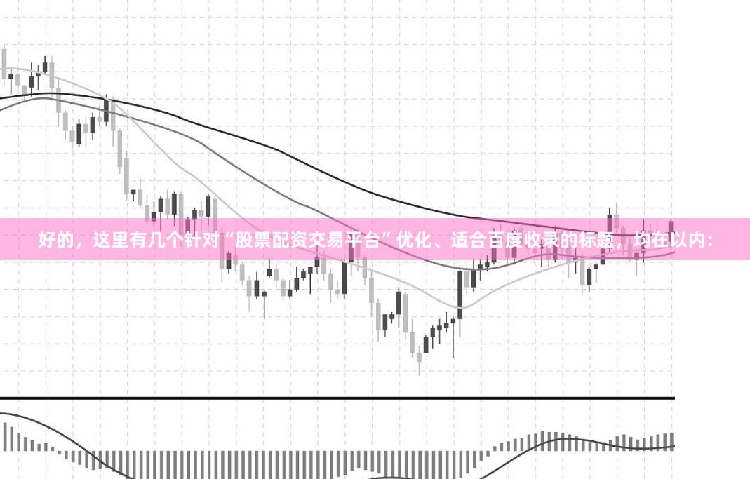 好的，这里有几个针对“股票配资交易平台”优化、适合百度收录的标题，均在以内：