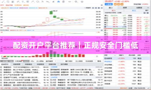配资开户平台推荐｜正规安全门槛低