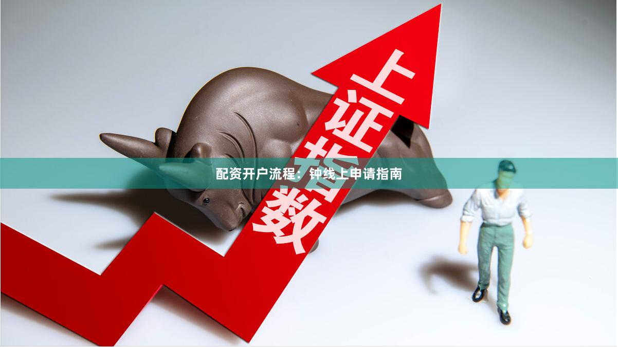 配资开户流程：钟线上申请指南
