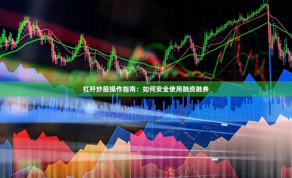 杠杆炒股操作指南：如何安全使用融资融券