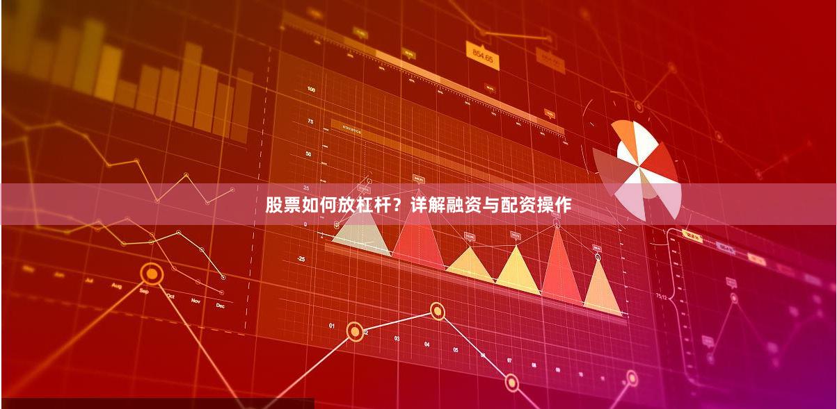 股票如何放杠杆？详解融资与配资操作