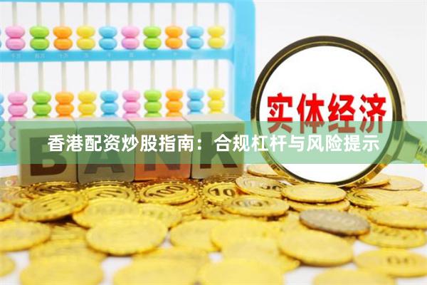 香港配资炒股指南：合规杠杆与风险提示