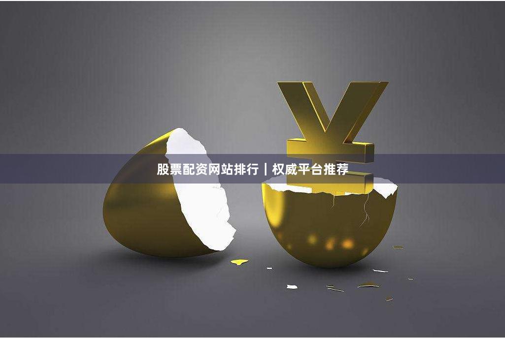 股票配资网站排行|权威平台推荐