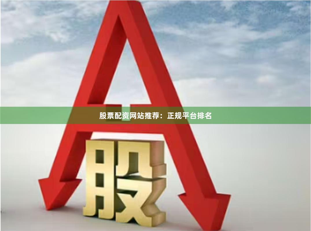 股票配资网站推荐：正规平台排名