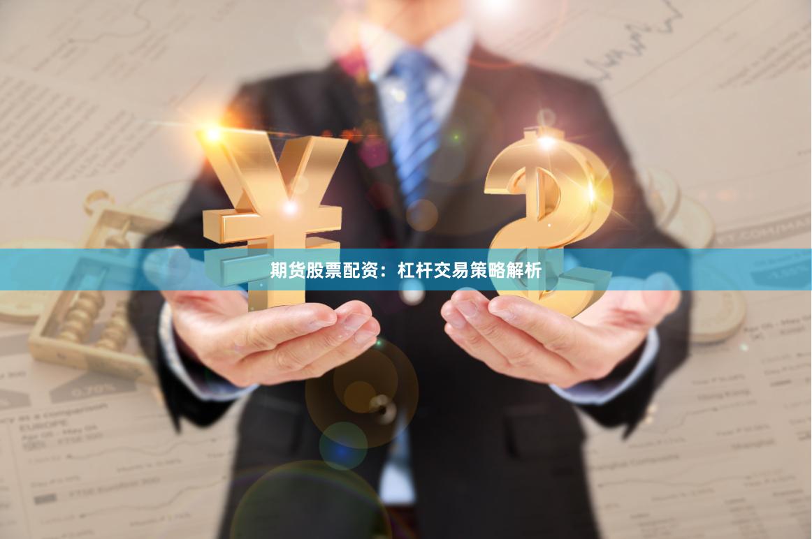 期货股票配资：杠杆交易策略解析
