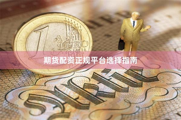 期货配资正规平台选择指南