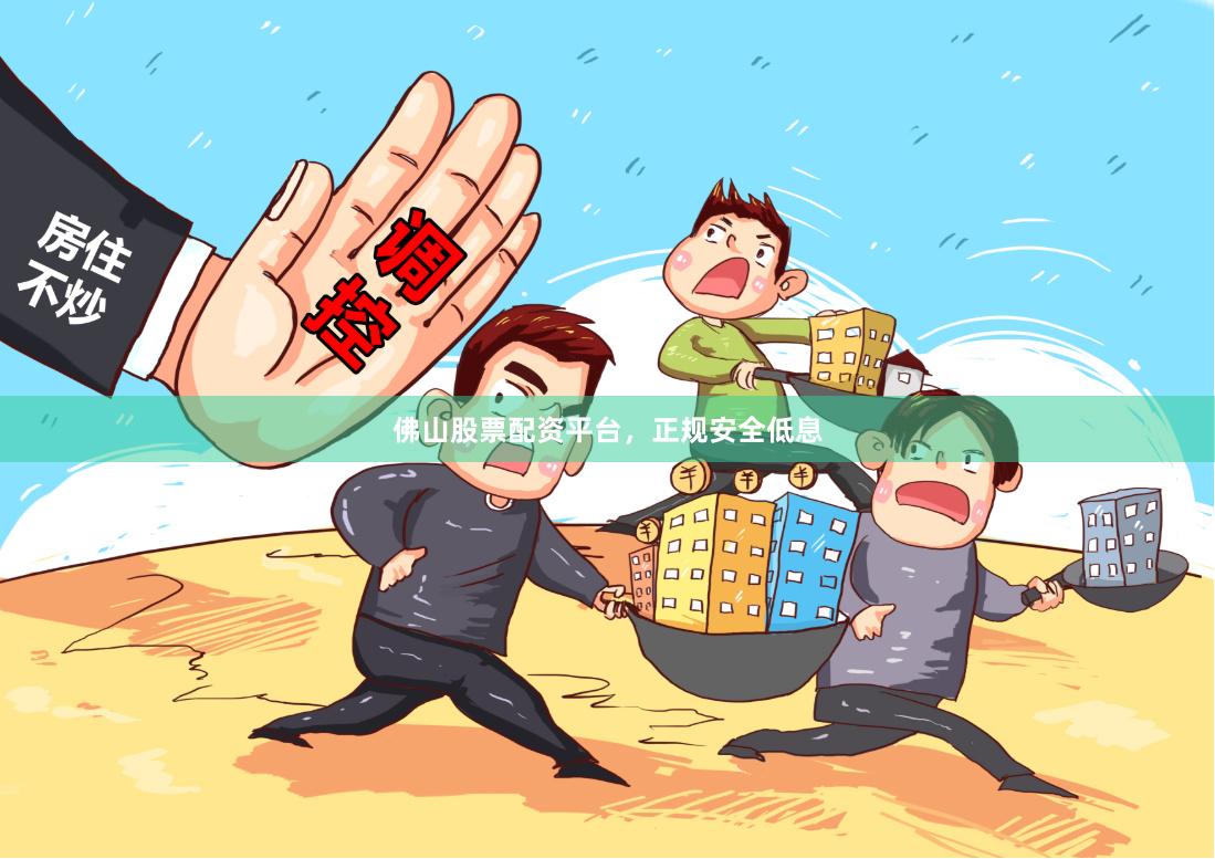 佛山股票配资平台，正规安全低息