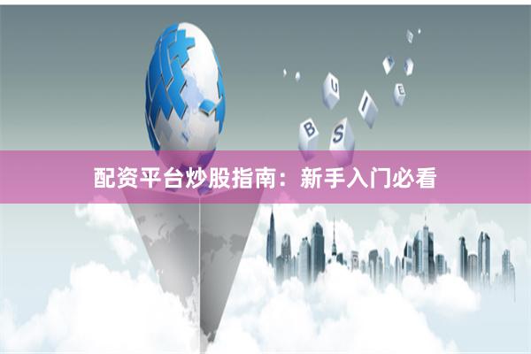 配资平台炒股指南：新手入门必看