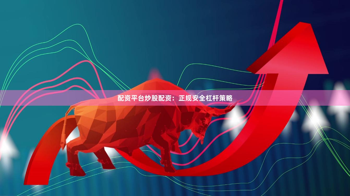 配资平台炒股配资:正规安全杠杆策略