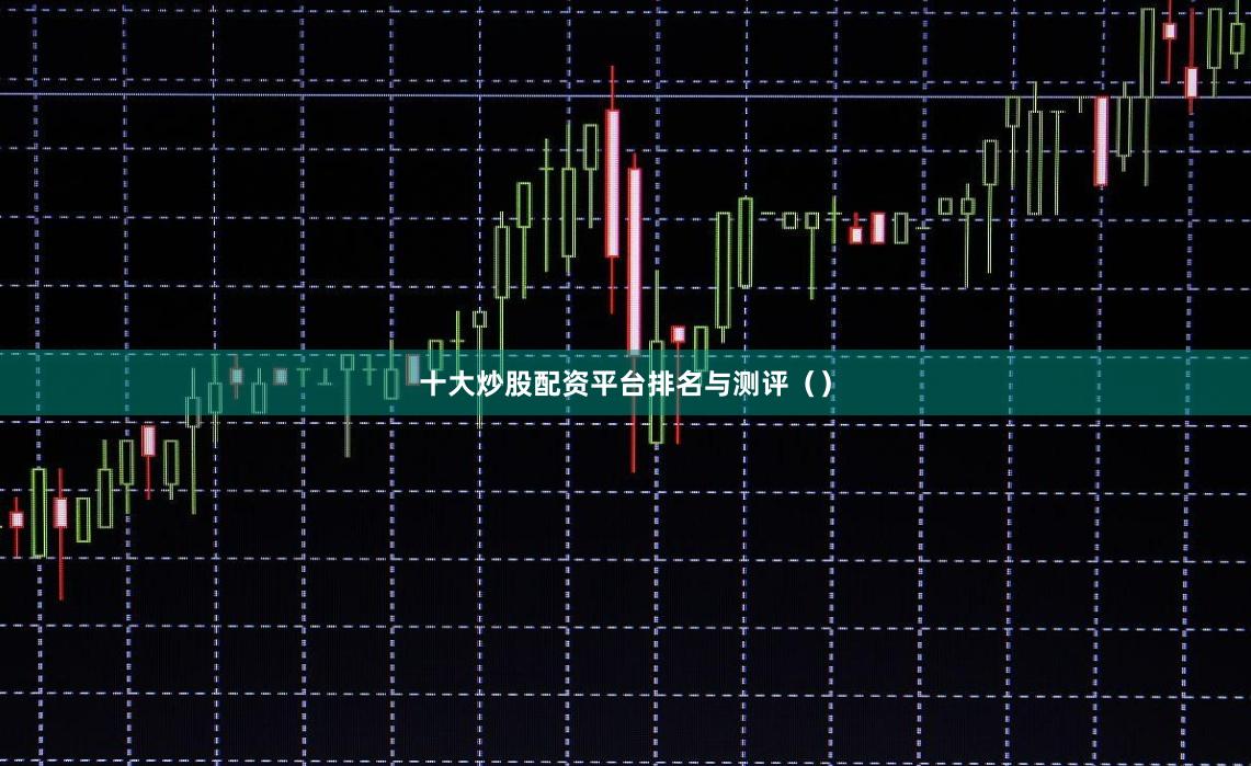 十大炒股配资平台排名与测评（）