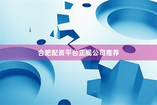 合肥配资平台正规公司推荐