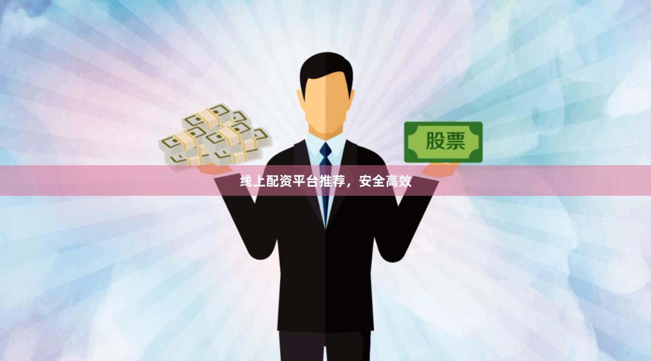 线上配资平台推荐，安全高效