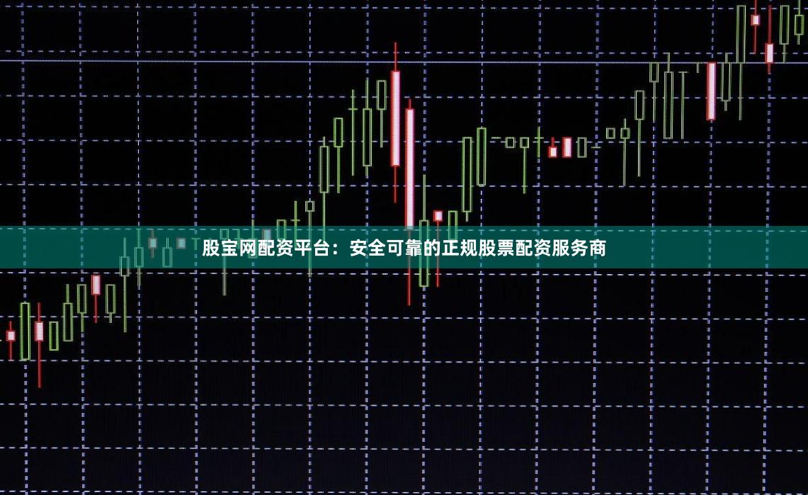 股宝网配资平台：安全可靠的正规股票配资服务商