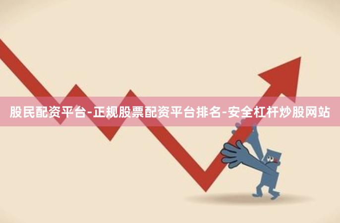 股民配资平台-正规股票配资平台排名-安全杠杆炒股网站