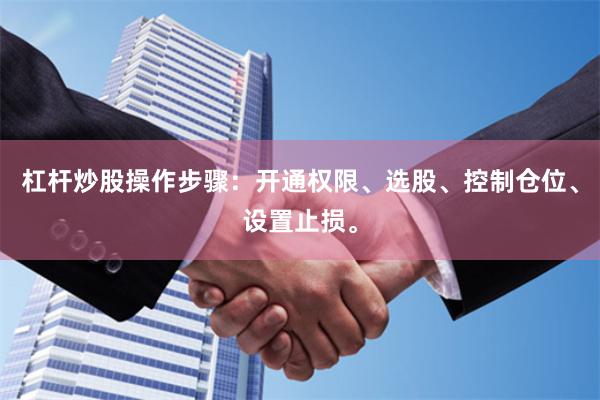 杠杆炒股操作步骤：开通权限、选股、控制仓位、设置止损。