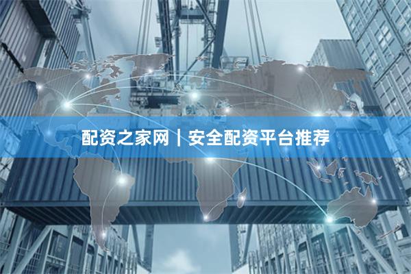 配资之家网｜安全配资平台推荐