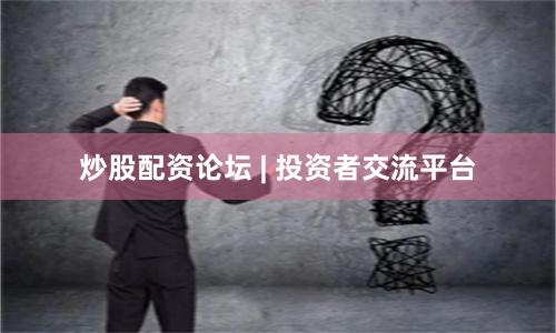 炒股配资论坛 | 投资者交流平台
