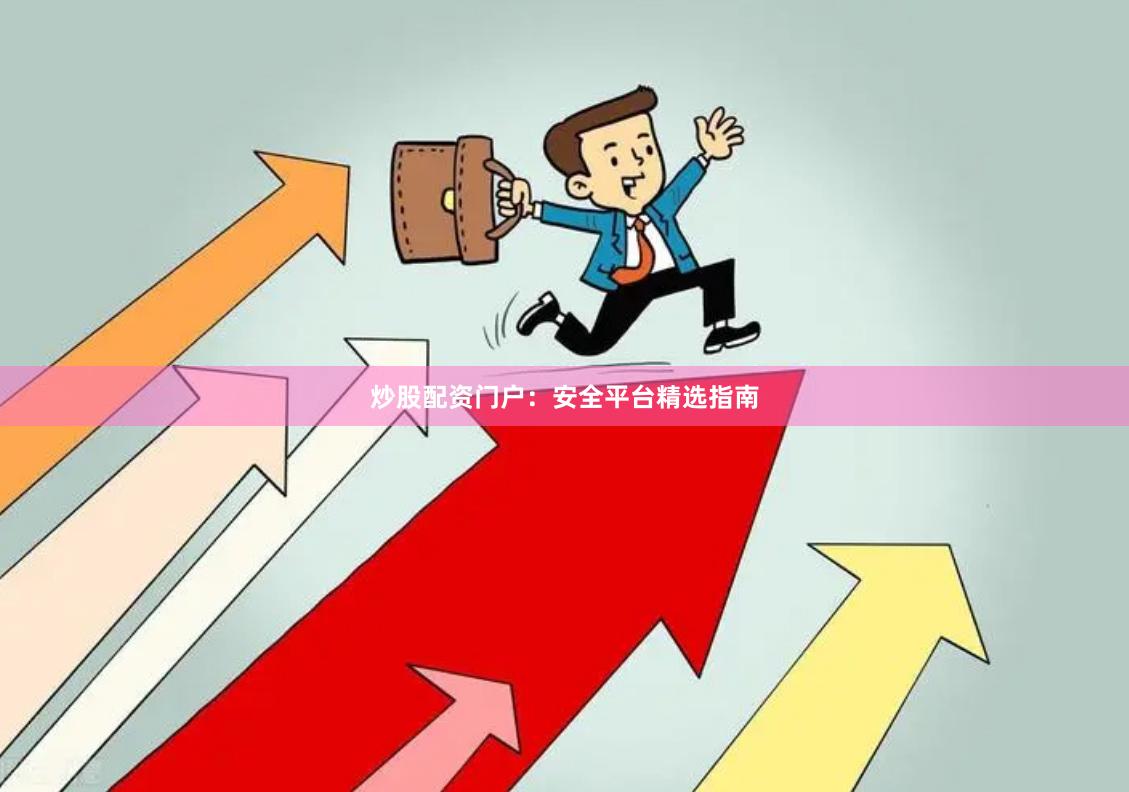 炒股配资门户：安全平台精选指南