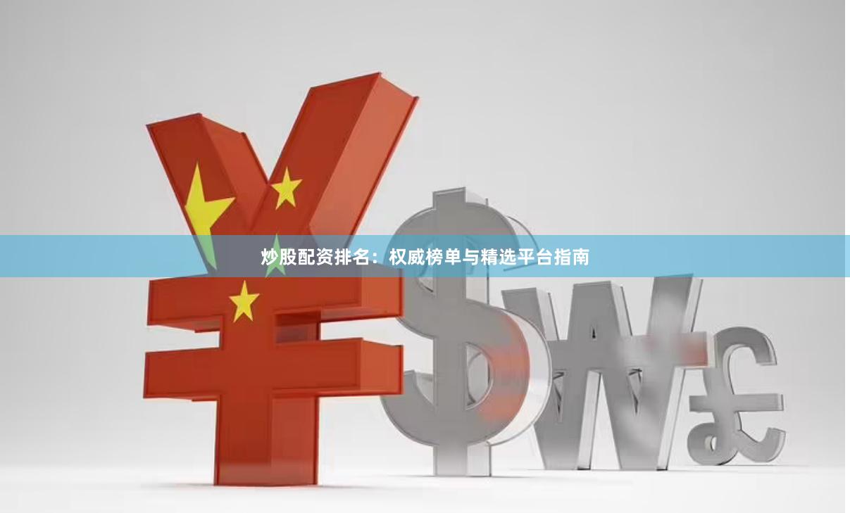 炒股配资排名：权威榜单与精选平台指南