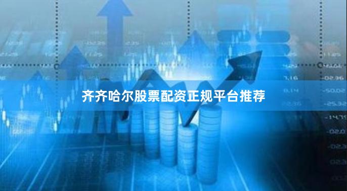 齐齐哈尔股票配资正规平台推荐