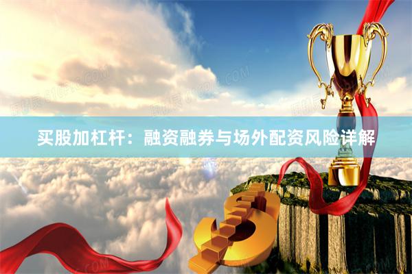 买股加杠杆：融资融券与场外配资风险详解