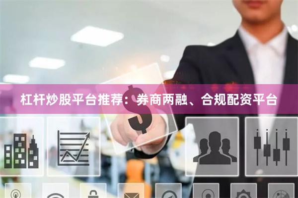 杠杆炒股平台推荐：券商两融、合规配资平台