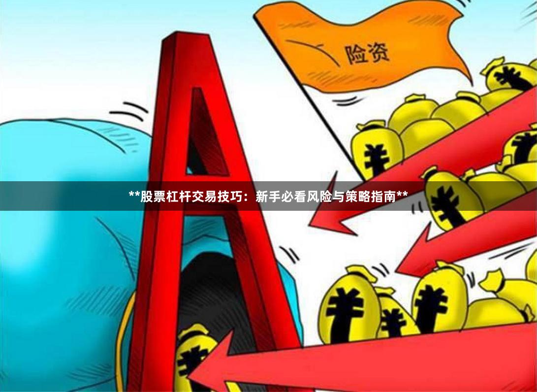 **股票杠杆交易技巧：新手必看风险与策略指南**