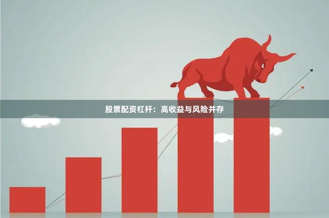 股票配资杠杆：高收益与风险并存