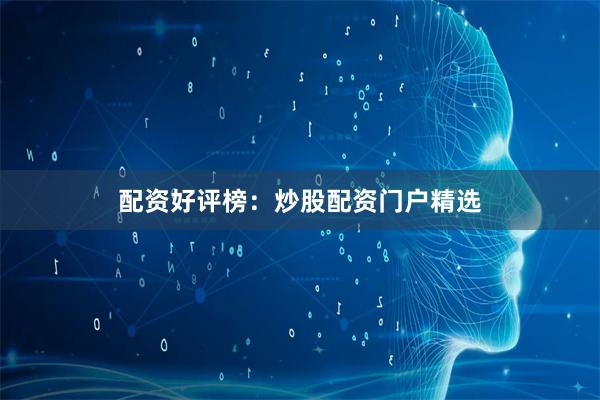 配资好评榜：炒股配资门户精选