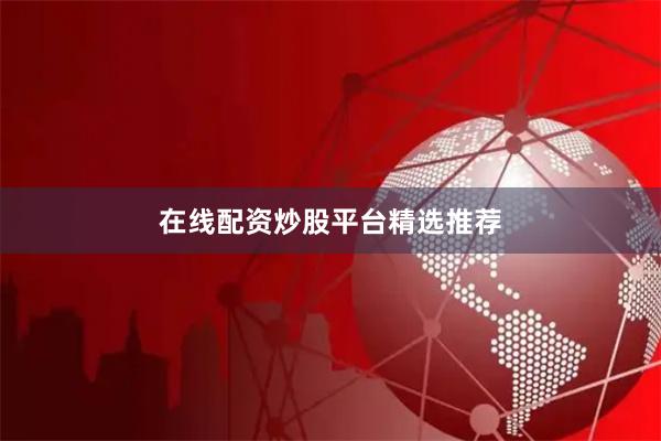 在线配资炒股平台精选推荐