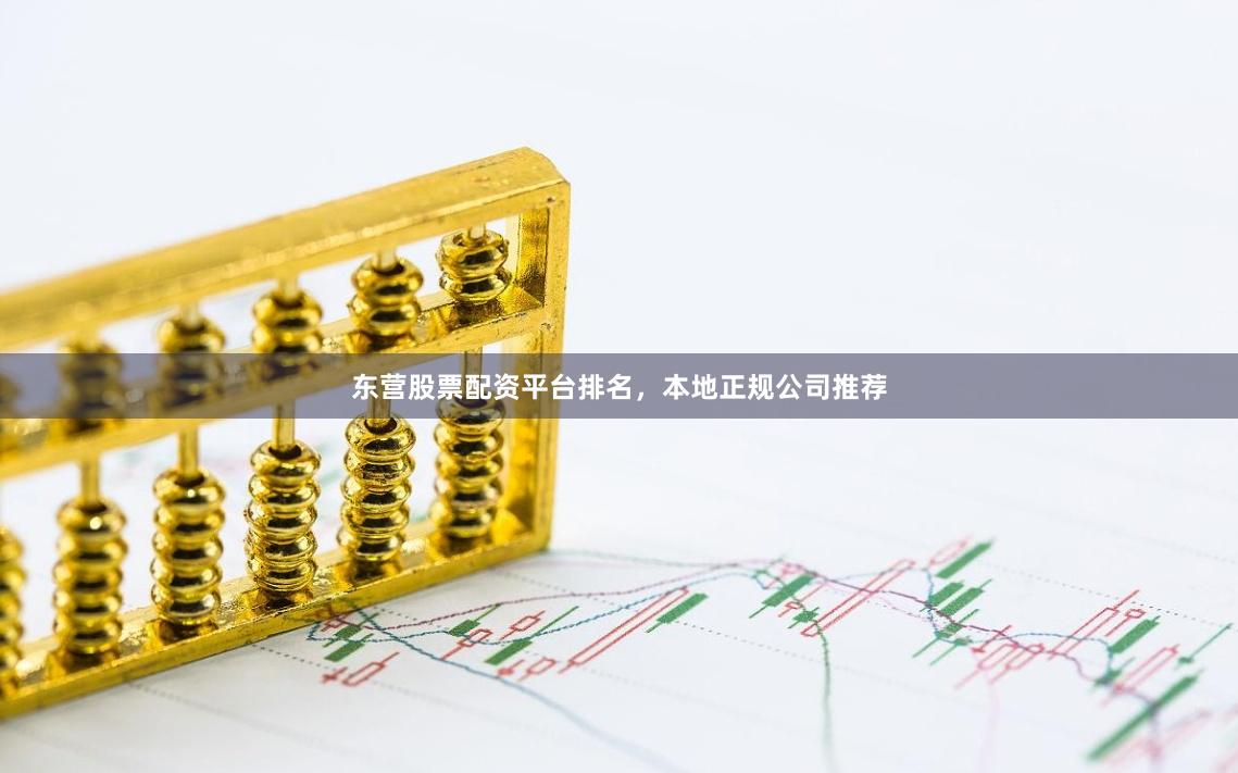 东营股票配资平台排名，本地正规公司推荐