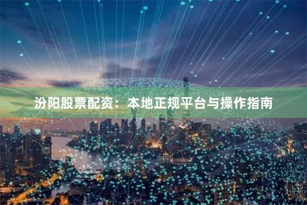 汾阳股票配资：本地正规平台与操作指南